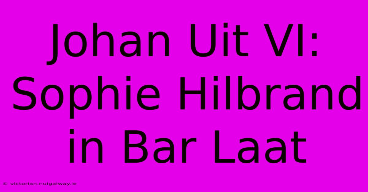 Johan Uit VI: Sophie Hilbrand In Bar Laat 