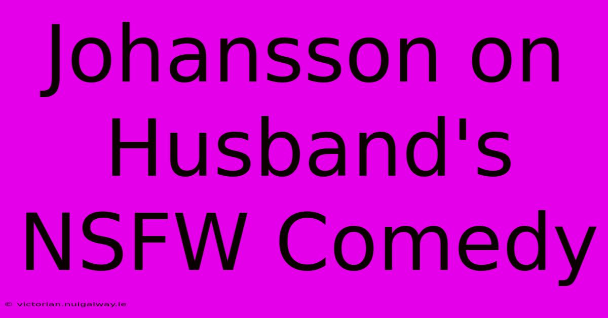 Johansson On Husband's NSFW Comedy