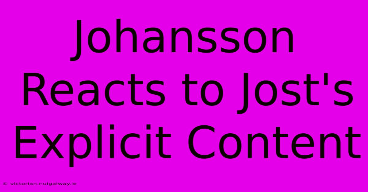 Johansson Reacts To Jost's Explicit Content