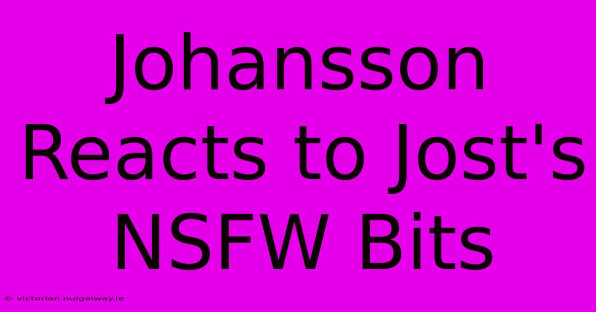 Johansson Reacts To Jost's NSFW Bits