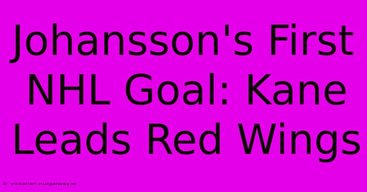 Johansson's First NHL Goal: Kane Leads Red Wings