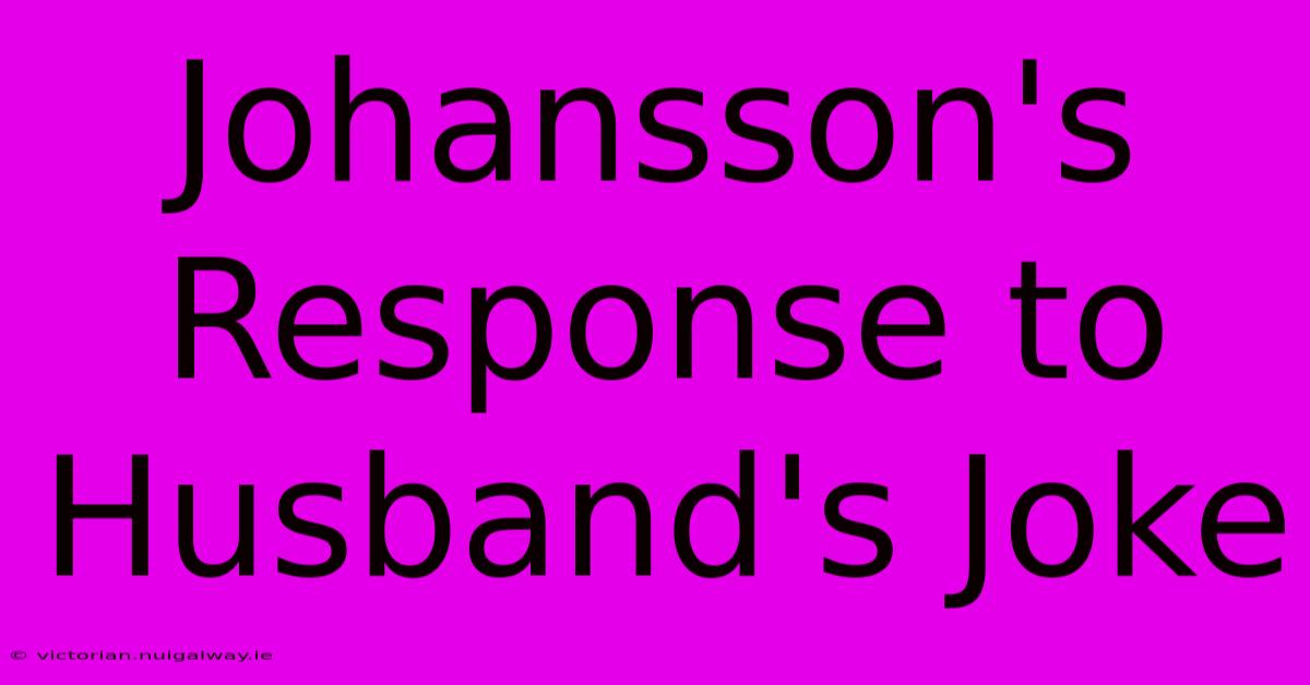 Johansson's Response To Husband's Joke