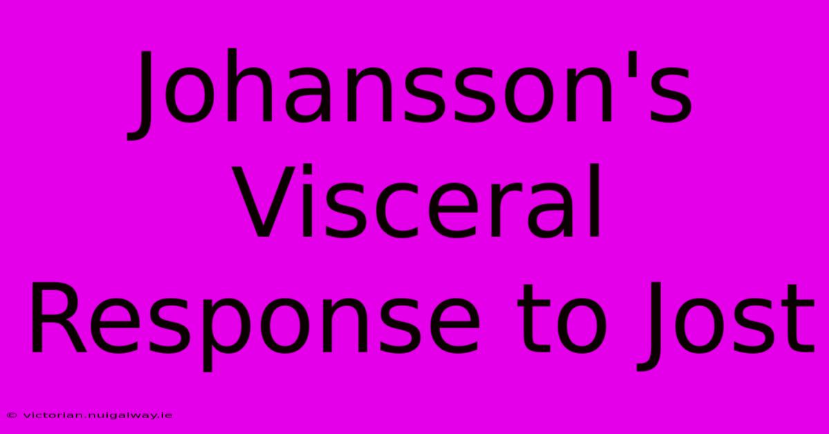 Johansson's Visceral Response To Jost