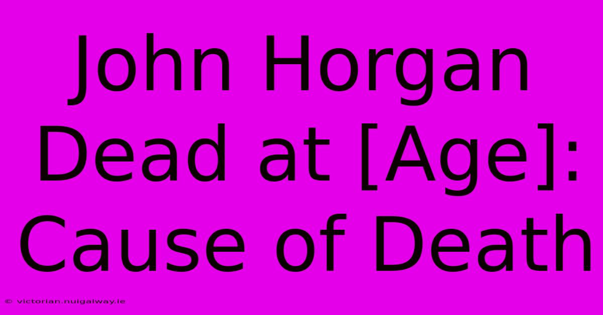 John Horgan Dead At [Age]: Cause Of Death