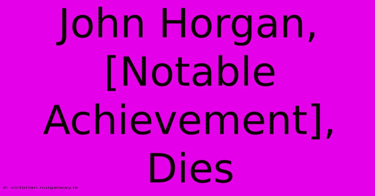 John Horgan, [Notable Achievement], Dies