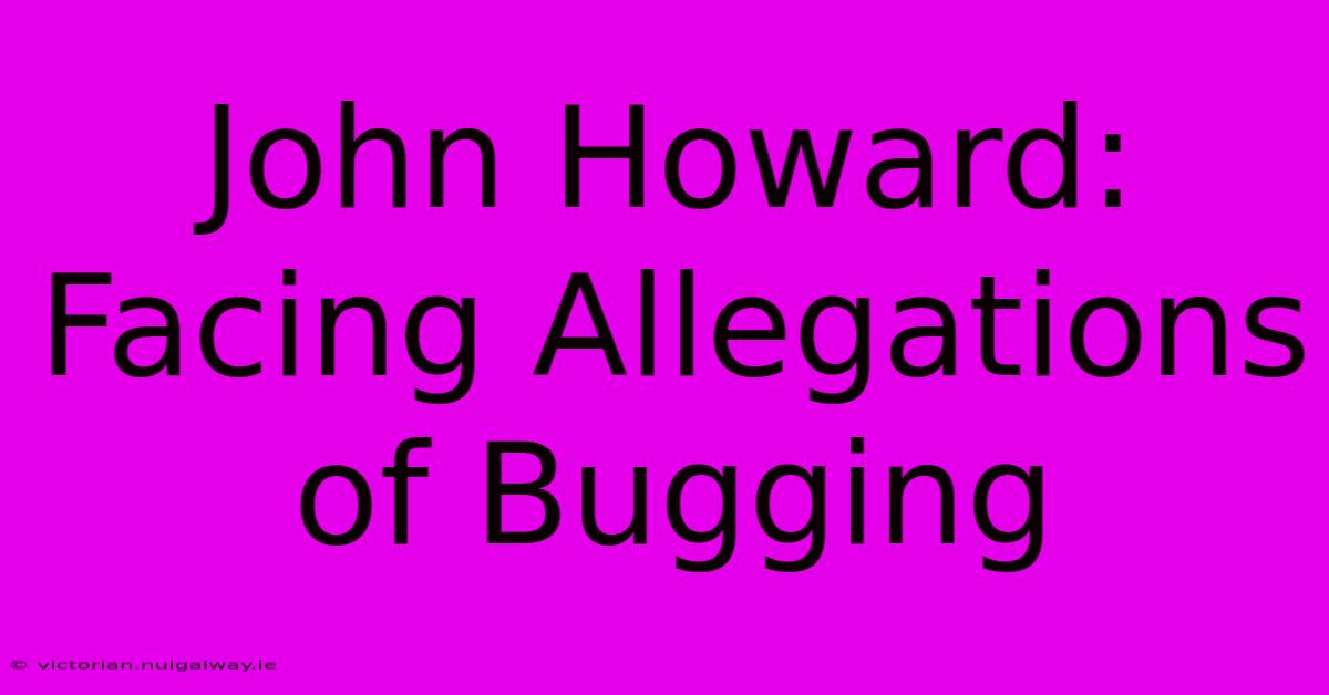 John Howard:  Facing Allegations Of Bugging