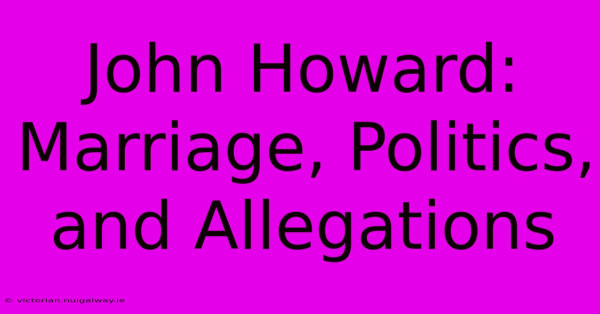 John Howard: Marriage, Politics, And Allegations