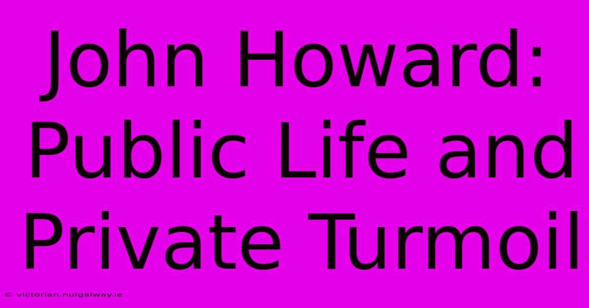 John Howard:  Public Life And Private Turmoil