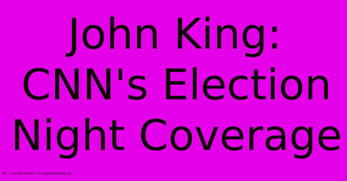 John King: CNN's Election Night Coverage