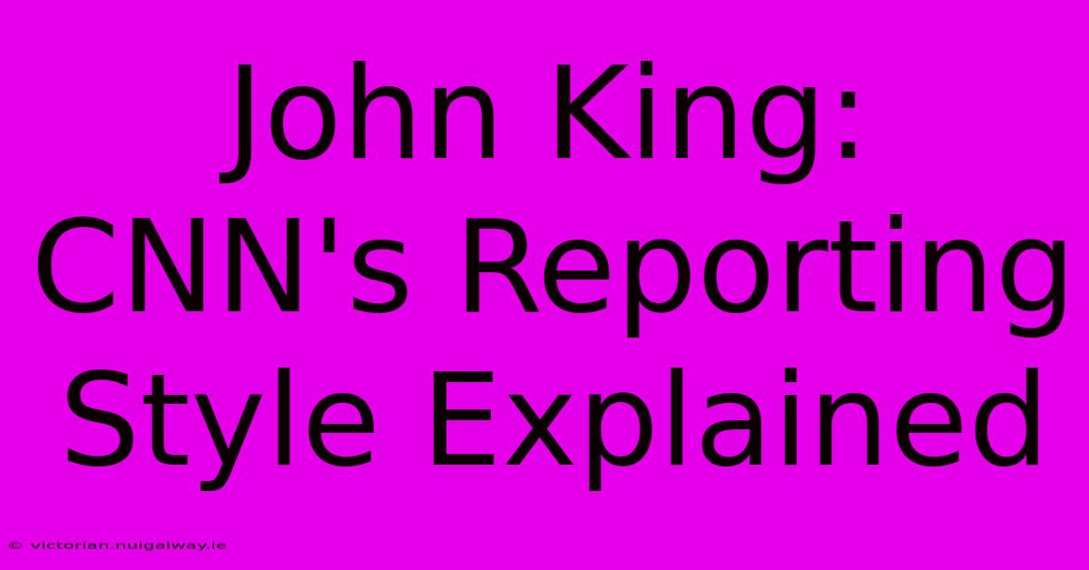 John King: CNN's Reporting Style Explained 