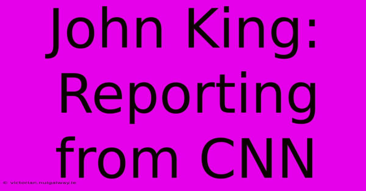 John King: Reporting From CNN