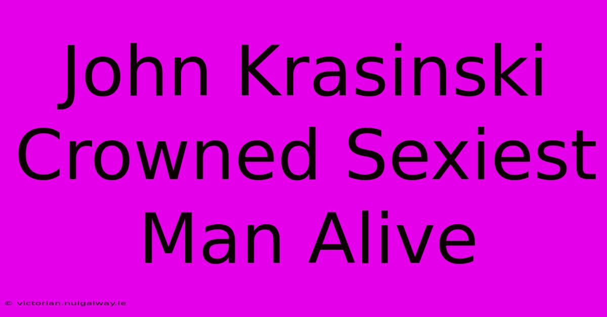 John Krasinski Crowned Sexiest Man Alive