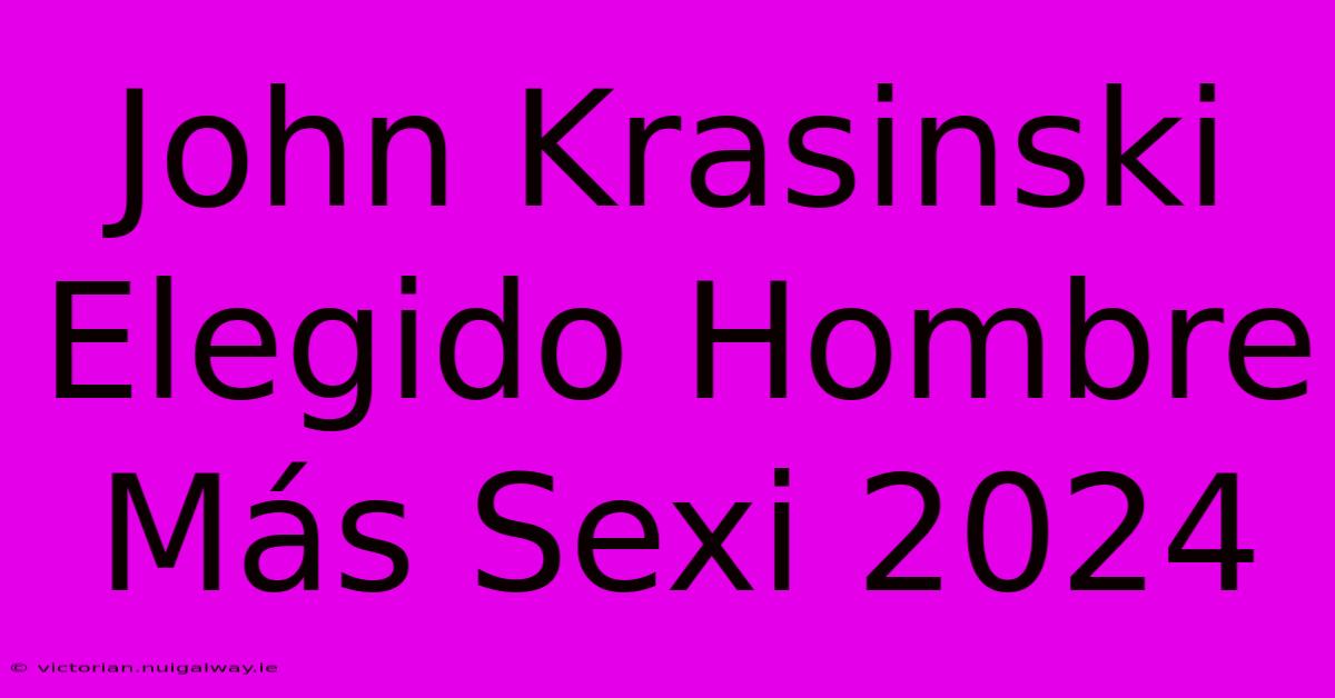 John Krasinski Elegido Hombre Más Sexi 2024