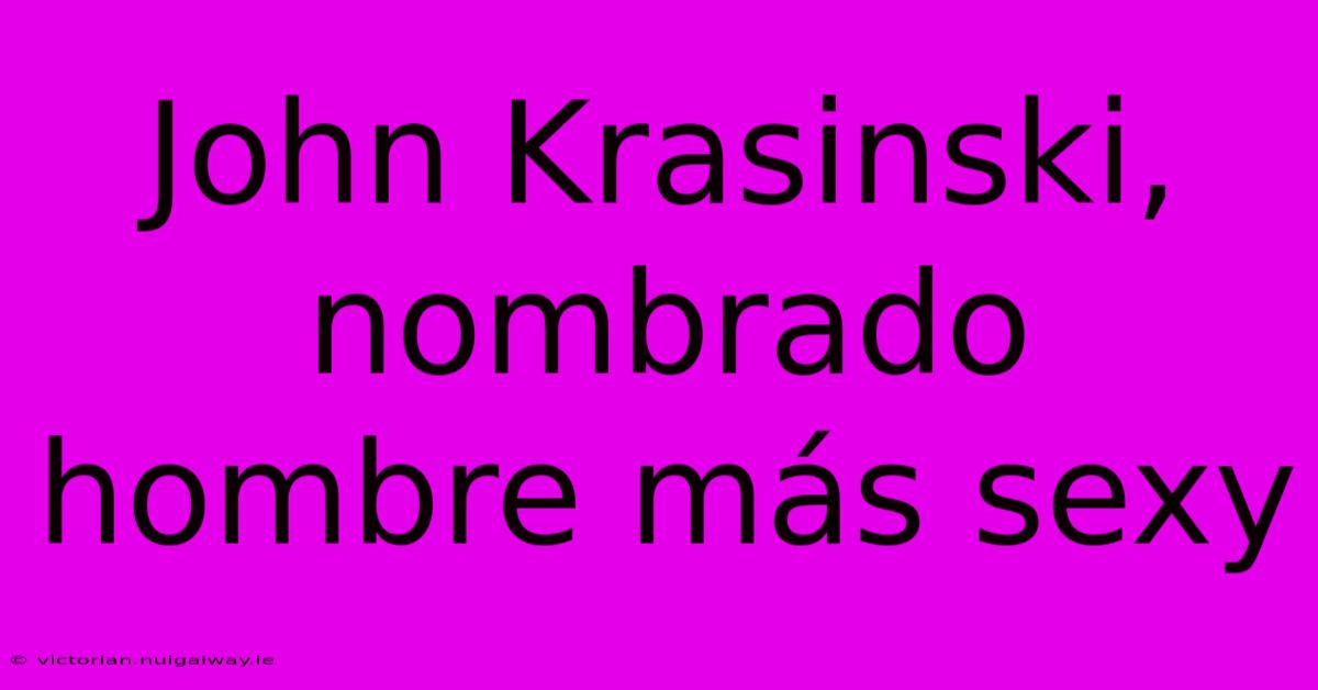 John Krasinski, Nombrado Hombre Más Sexy