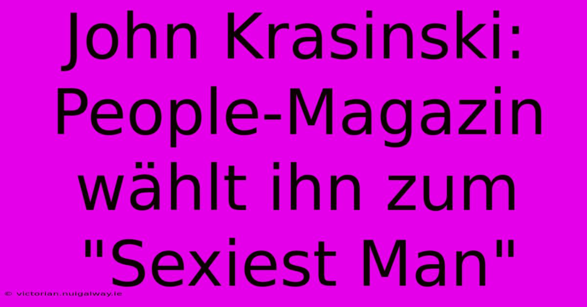 John Krasinski: People-Magazin Wählt Ihn Zum 