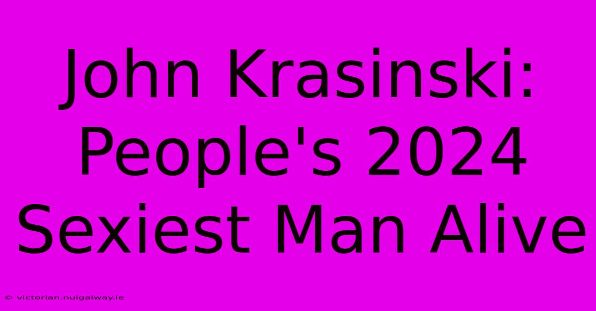 John Krasinski: People's 2024 Sexiest Man Alive