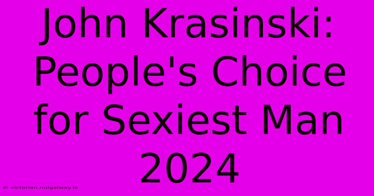 John Krasinski: People's Choice For Sexiest Man 2024 