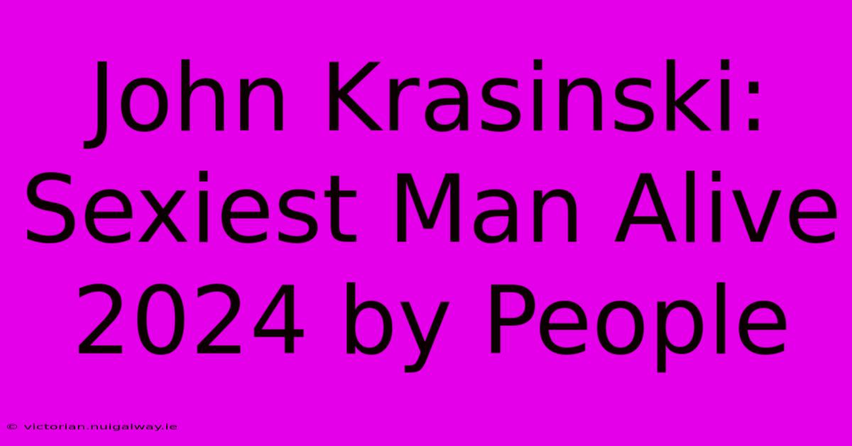 John Krasinski: Sexiest Man Alive 2024 By People