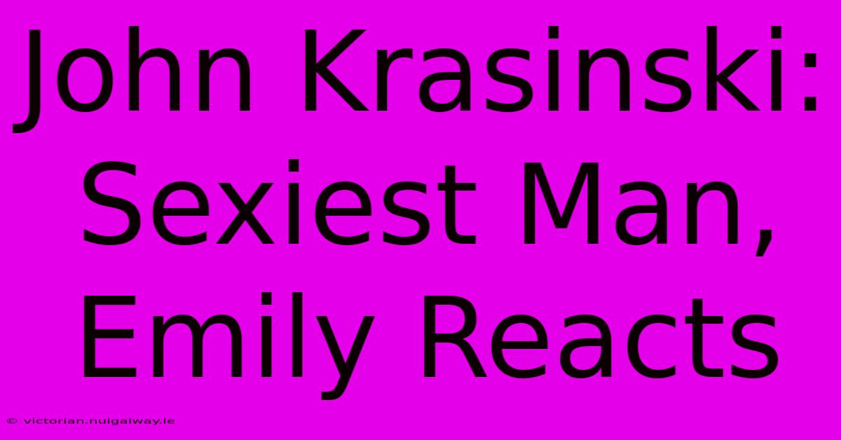 John Krasinski: Sexiest Man, Emily Reacts 