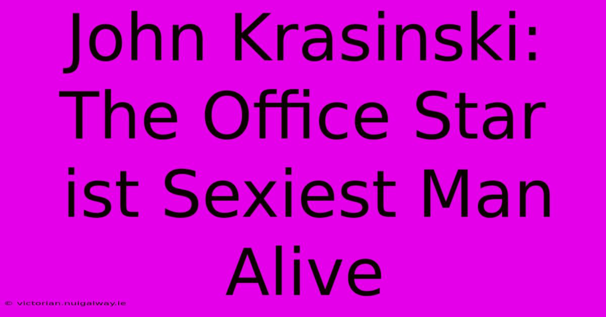 John Krasinski: The Office Star Ist Sexiest Man Alive