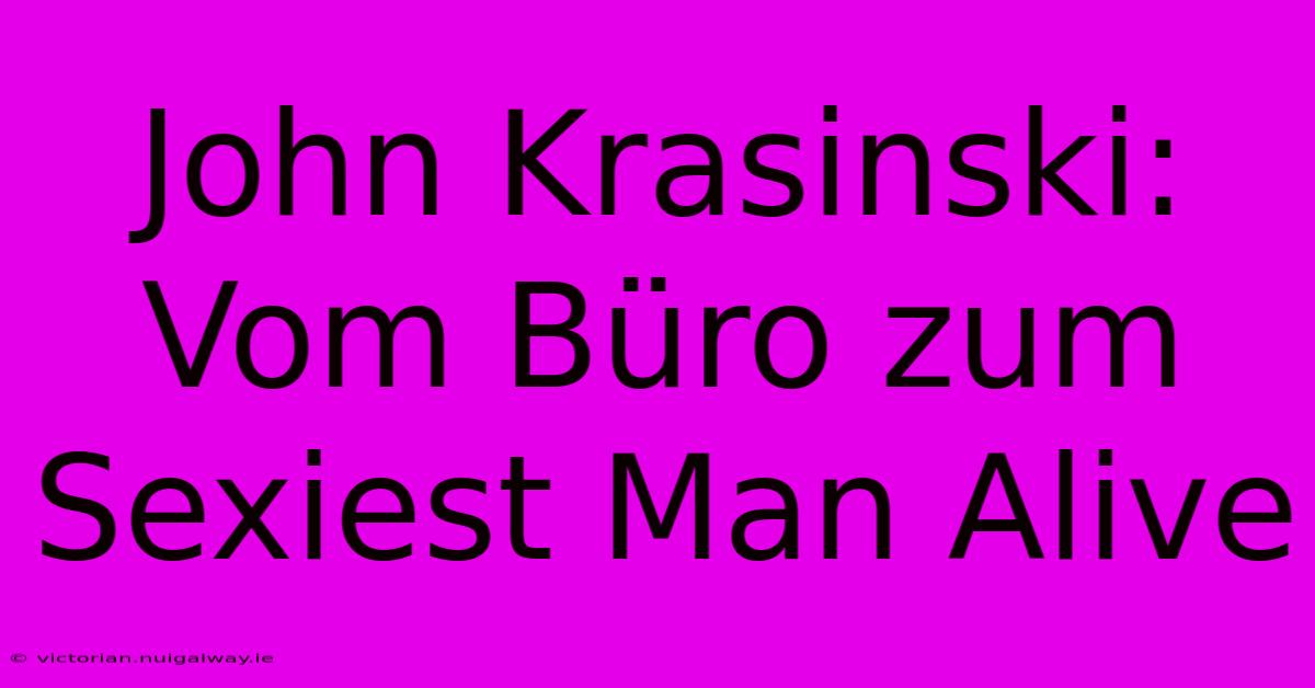 John Krasinski: Vom Büro Zum Sexiest Man Alive