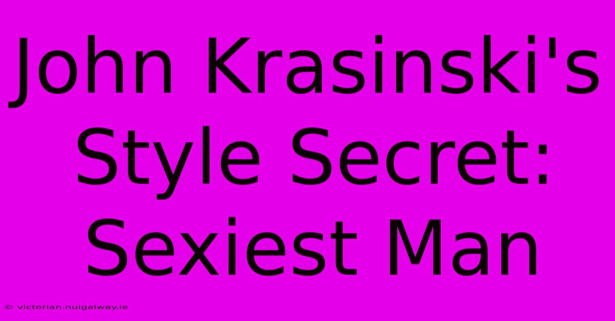 John Krasinski's Style Secret: Sexiest Man