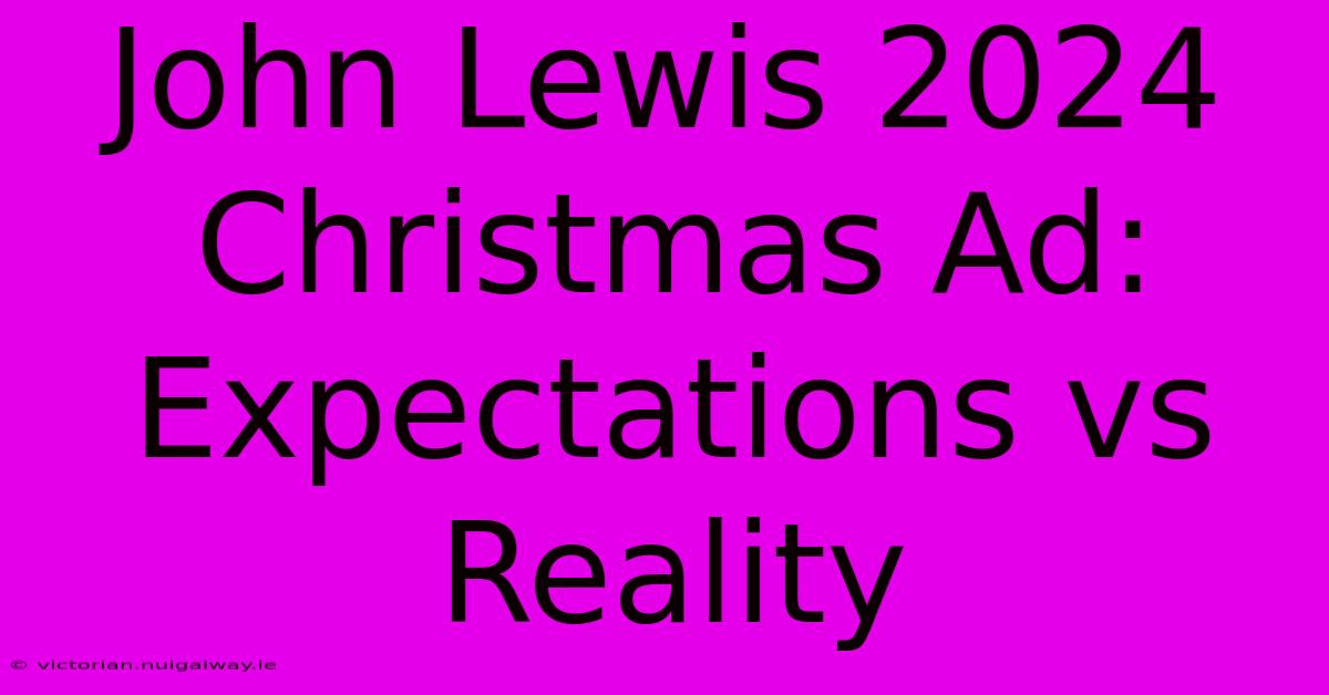 John Lewis 2024 Christmas Ad: Expectations Vs Reality 