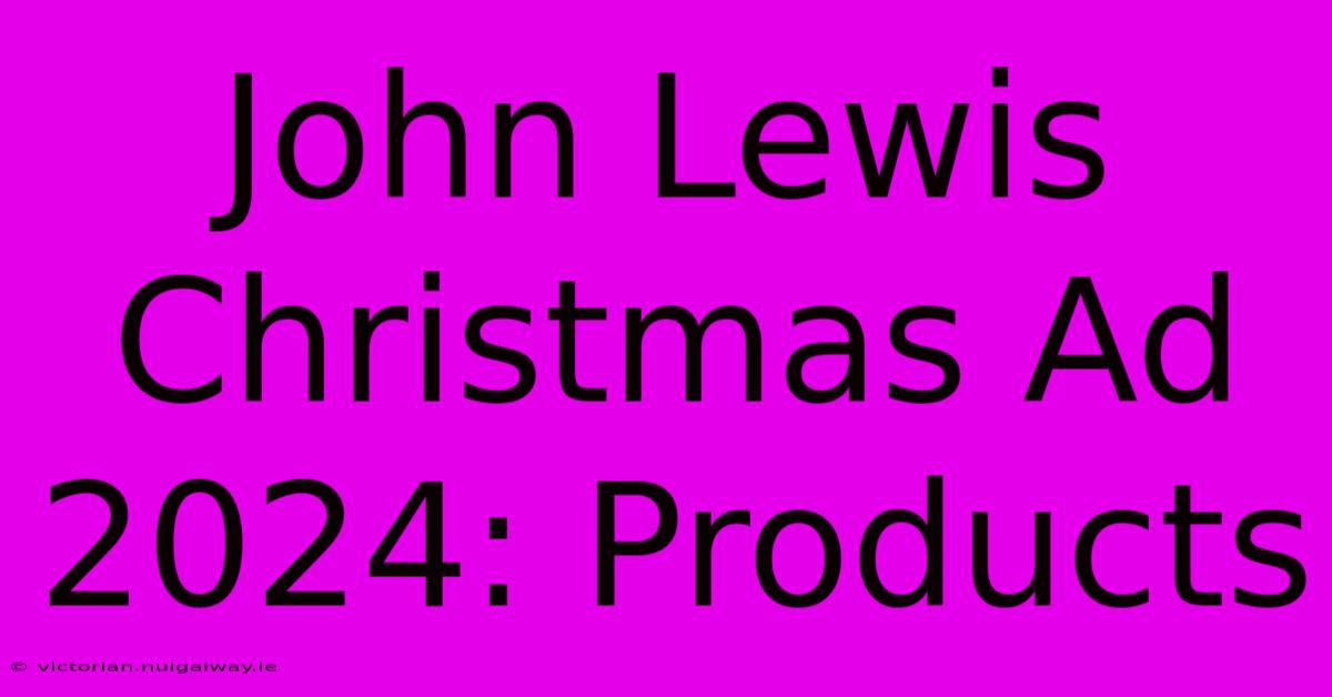 John Lewis Christmas Ad 2024: Products