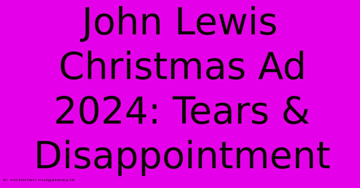 John Lewis Christmas Ad 2024: Tears & Disappointment