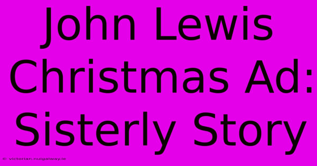 John Lewis Christmas Ad: Sisterly Story