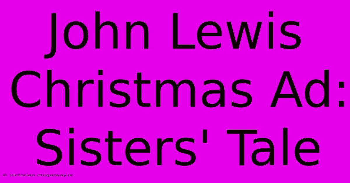 John Lewis Christmas Ad: Sisters' Tale