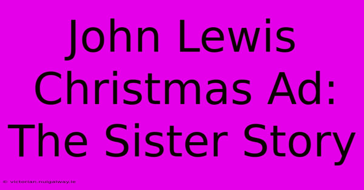 John Lewis Christmas Ad: The Sister Story 