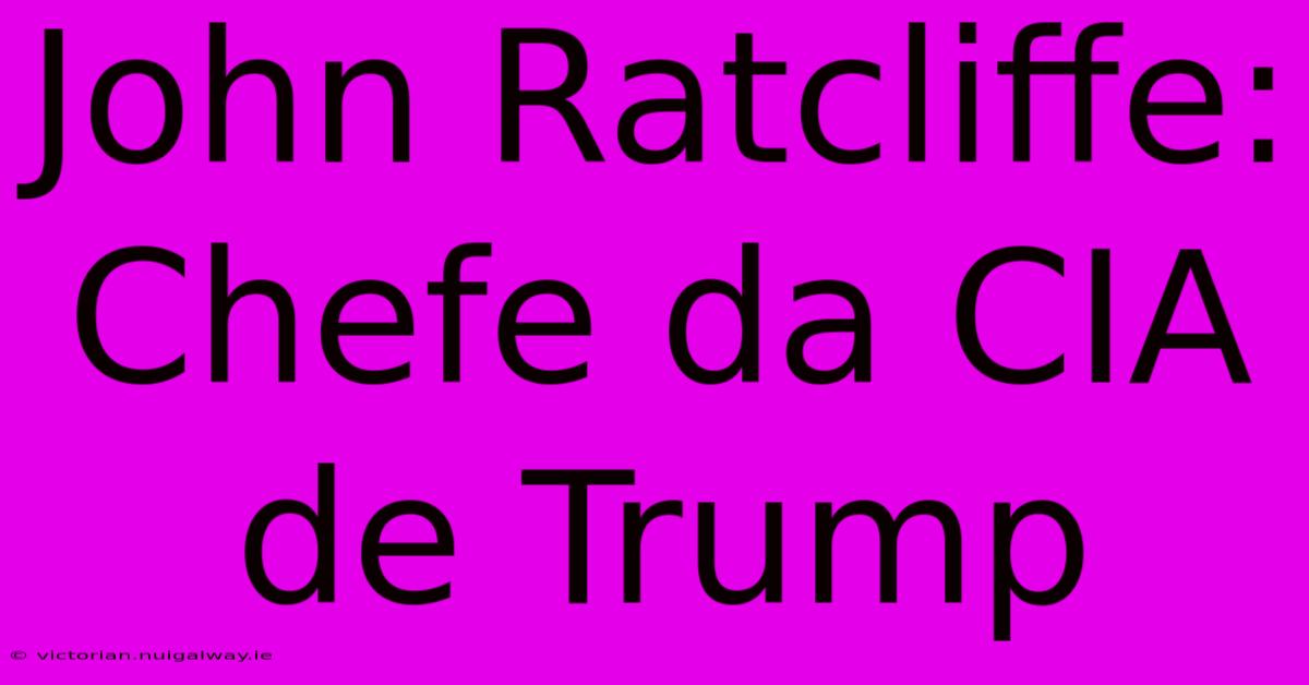 John Ratcliffe: Chefe Da CIA De Trump