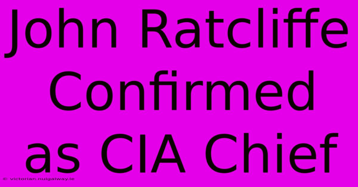 John Ratcliffe Confirmed As CIA Chief