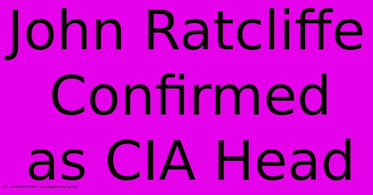 John Ratcliffe Confirmed As CIA Head 