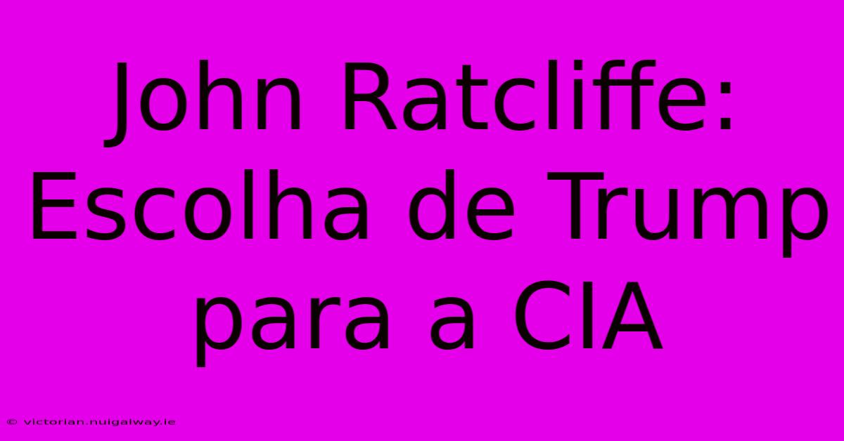 John Ratcliffe: Escolha De Trump Para A CIA