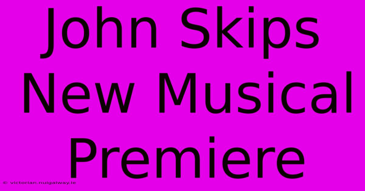 John Skips New Musical Premiere