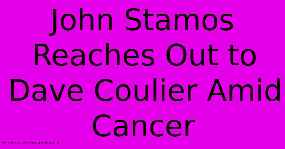 John Stamos Reaches Out To Dave Coulier Amid Cancer