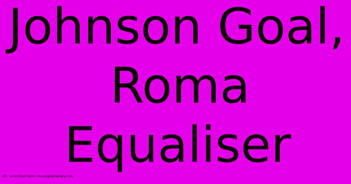 Johnson Goal, Roma Equaliser