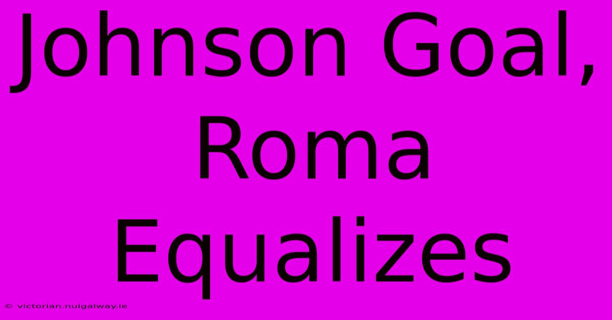 Johnson Goal, Roma Equalizes