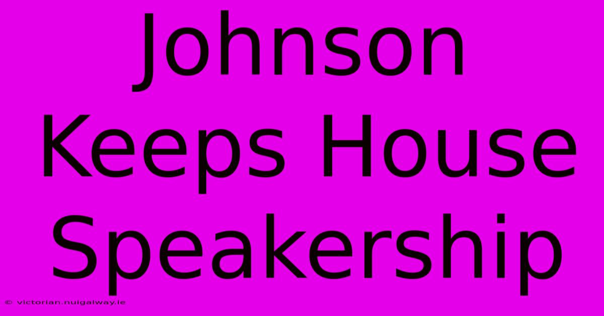 Johnson Keeps House Speakership