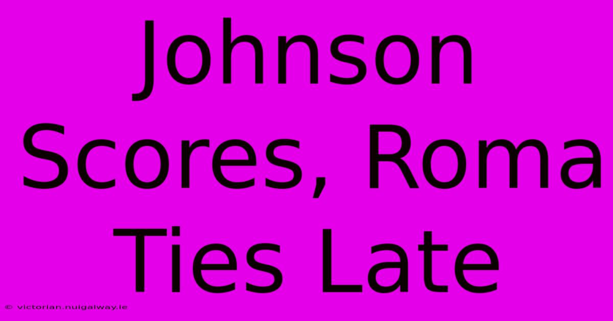 Johnson Scores, Roma Ties Late