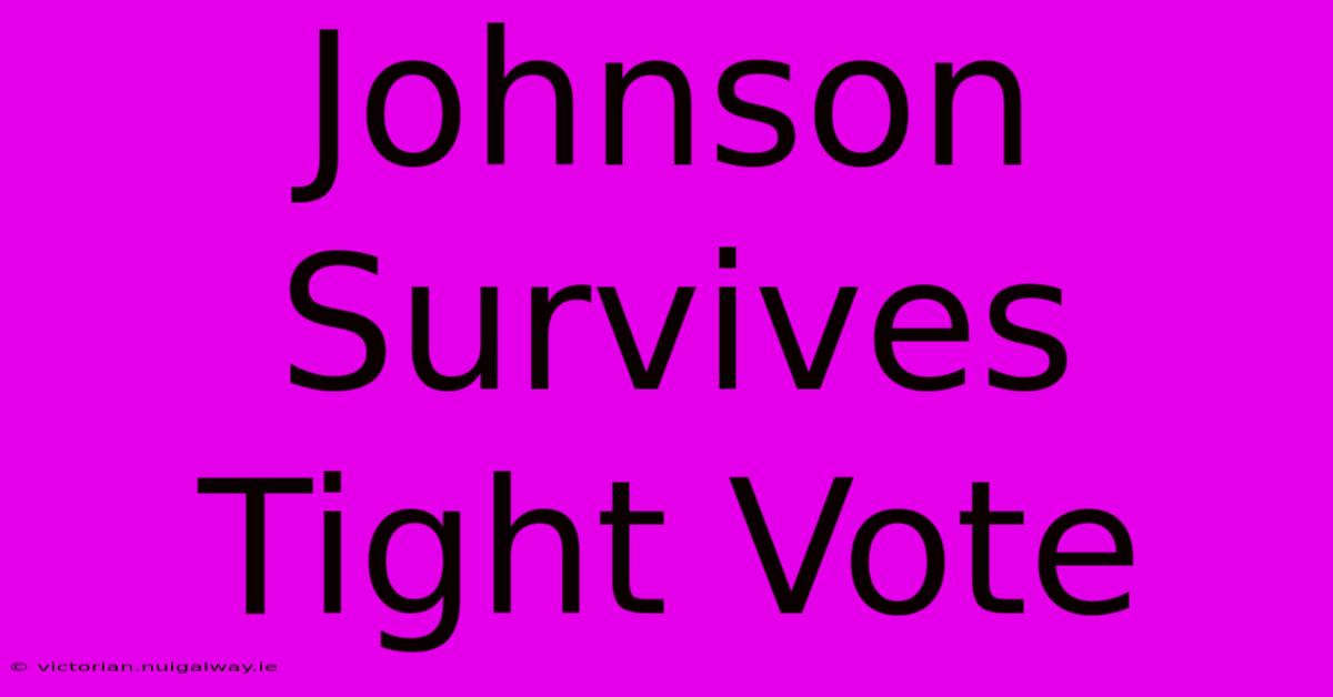 Johnson Survives Tight Vote