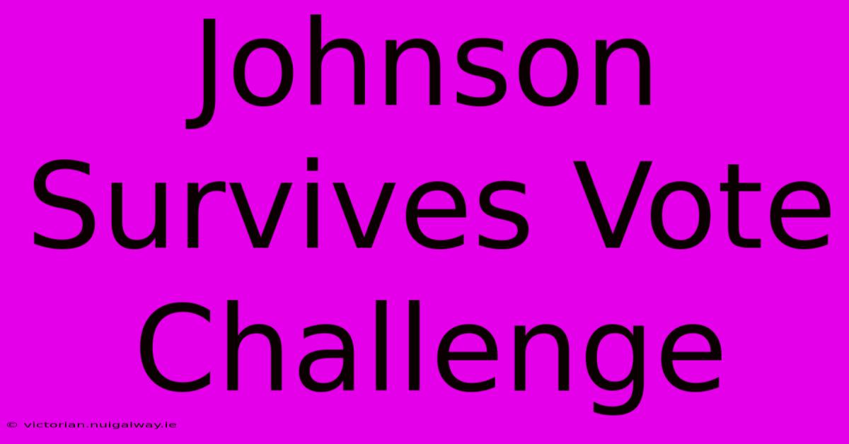 Johnson Survives Vote Challenge