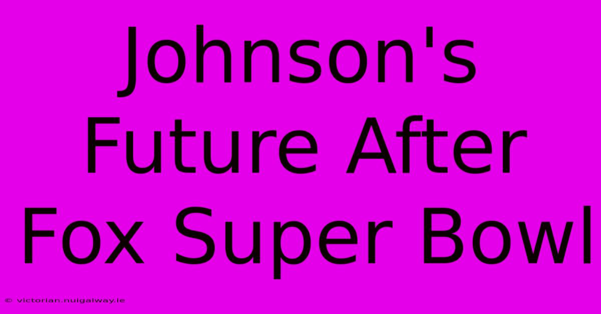 Johnson's Future After Fox Super Bowl