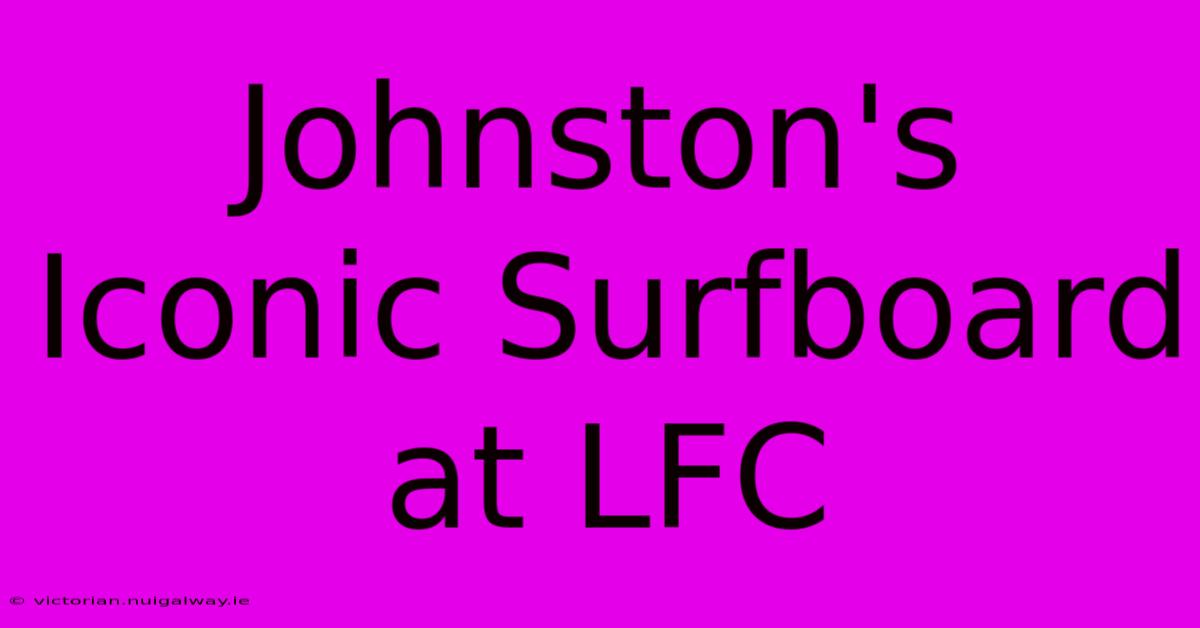 Johnston's Iconic Surfboard At LFC