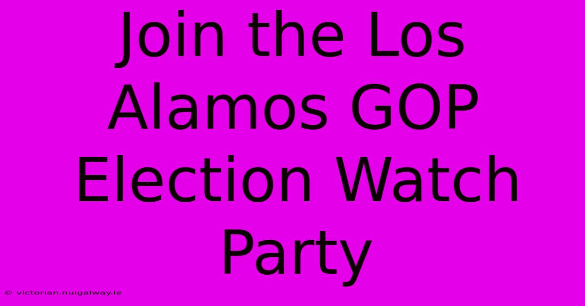 Join The Los Alamos GOP Election Watch Party 