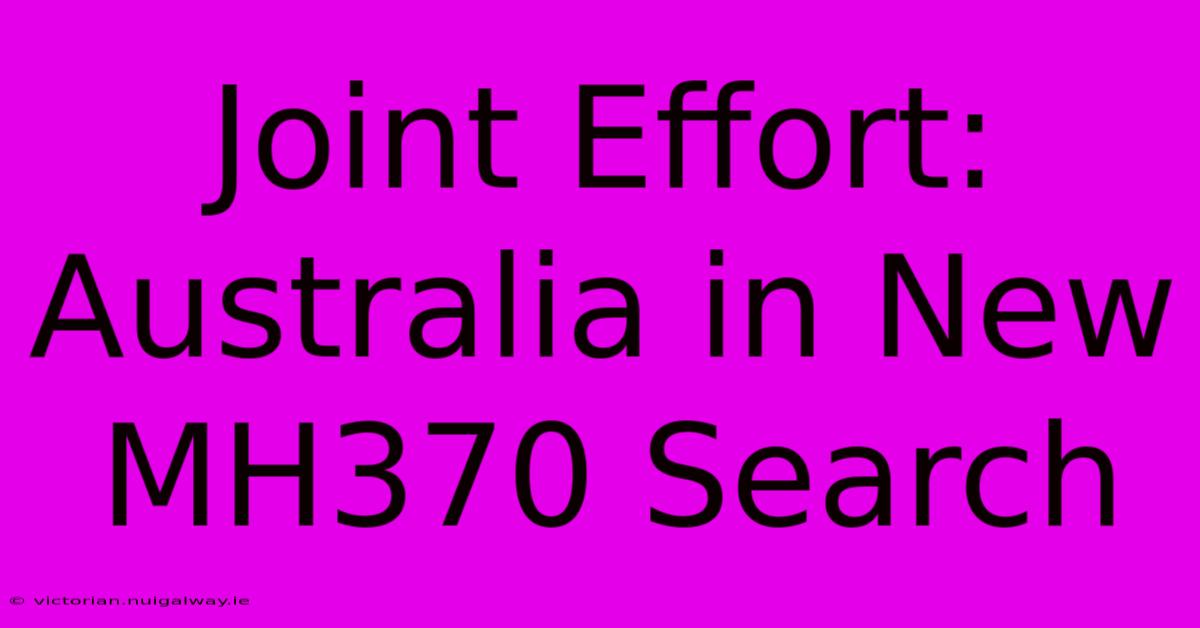 Joint Effort: Australia In New MH370 Search