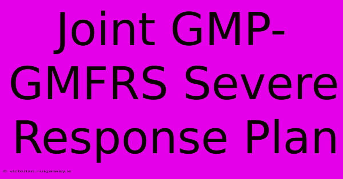 Joint GMP-GMFRS Severe Response Plan