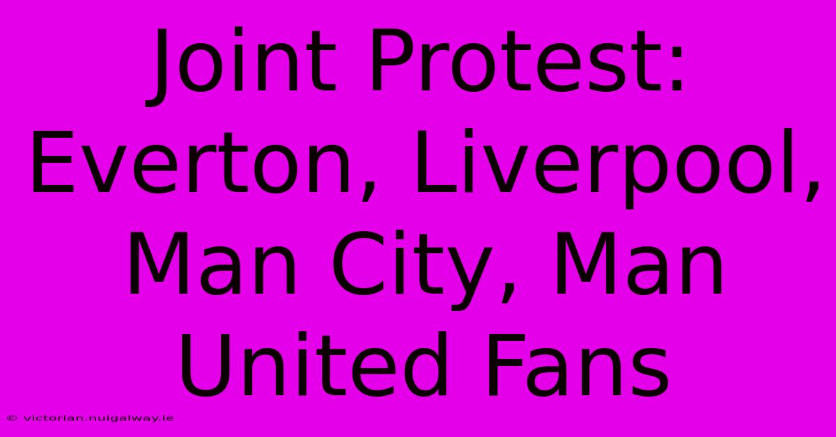 Joint Protest: Everton, Liverpool, Man City, Man United Fans